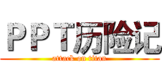 ＰＰＴ历险记 (attack on titan)