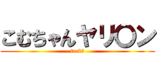 こむちゃんヤリ〇ン (fuck?)