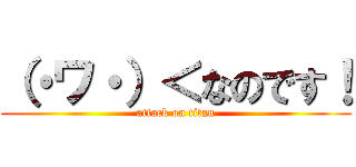 （・ワ・）＜なのです！ (attack on titan)