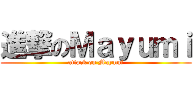 進撃のＭａｙｕｍｉ (attack on Mayumi)