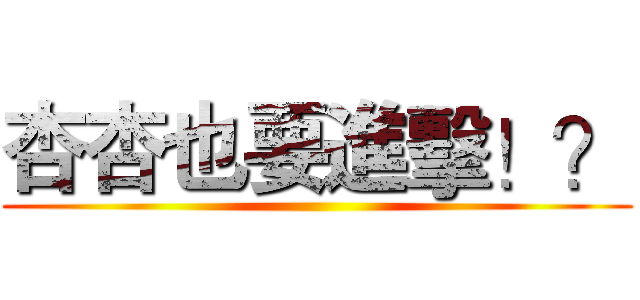 杏杏也要進擊！？ ()