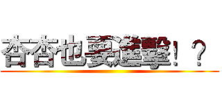 杏杏也要進擊！？ ()