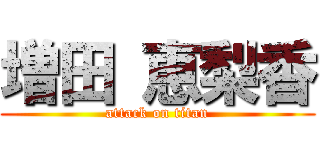 増田 恵梨香 (attack on titan)