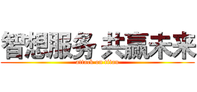 智想服务 共赢未来 (attack on titan)