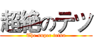 超絶のテツ (The super tetsu)