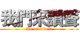 我們來讚聲 (We all like it)