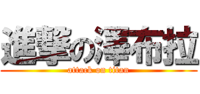 進撃の澤布拉 (attack on titan)