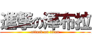 進撃の澤布拉 (attack on titan)