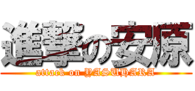 進撃の安原 (attack on YASUHARA)