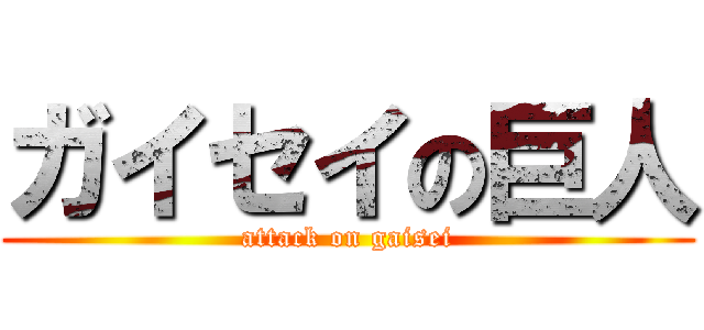 ガイセイの巨人 (attack on gaisei)