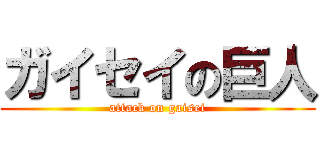 ガイセイの巨人 (attack on gaisei)