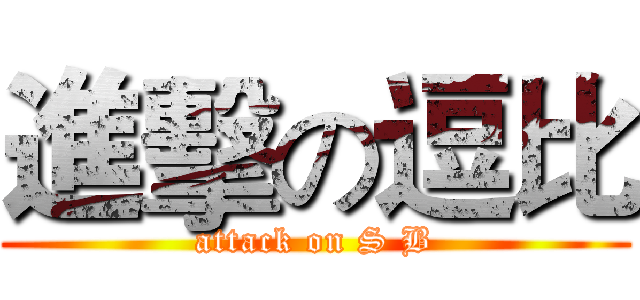 進擊の逗比 (attack on S B)