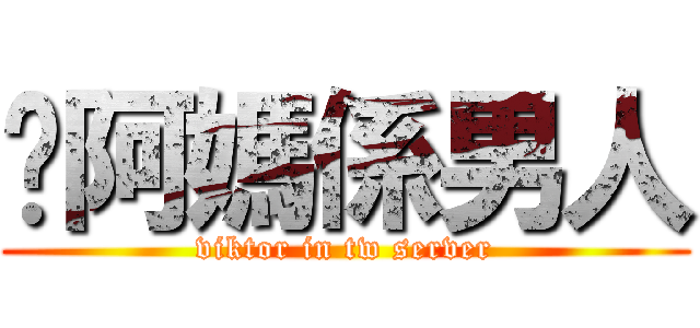 你阿媽係男人 (viktor in tw server)