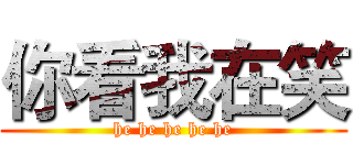 你看我在笑 (he he he he he)