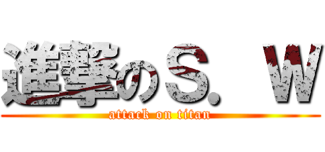 進撃のＳ．Ｗ (attack on titan)