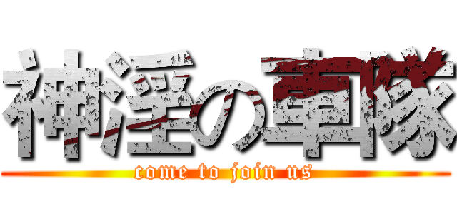 神淫の車隊 (come to join us)