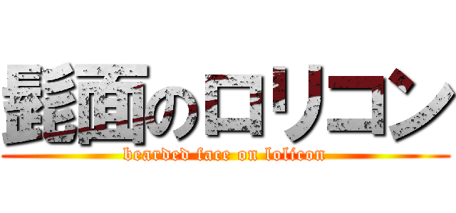 髭面のロリコン (bearded face on lolicon)