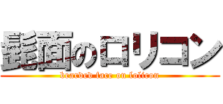 髭面のロリコン (bearded face on lolicon)