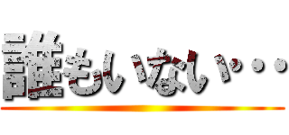 誰もいない… ()