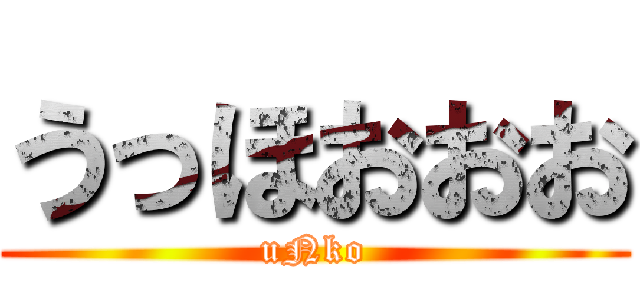 うっほおおお (uNko)