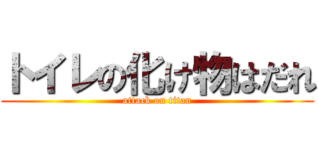 トイレの化け物はだれ (attack on titan)