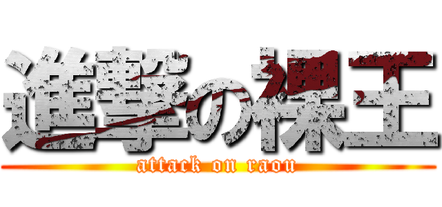 進撃の裸王 (attack on raou)