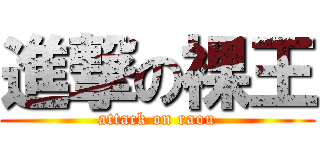 進撃の裸王 (attack on raou)