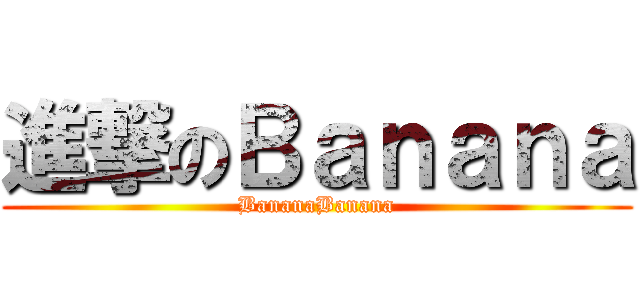 進撃のＢａｎａｎａ (BananaBanana)