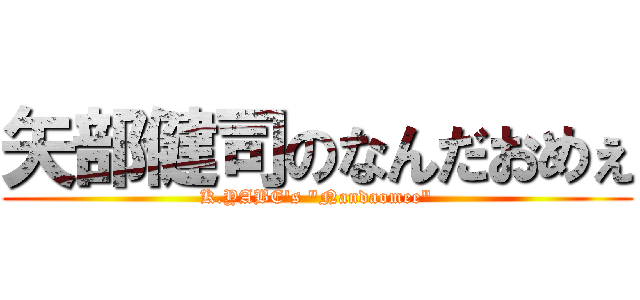 矢部健司のなんだおめぇ (K.YABE\'s \"Nandaomee\")