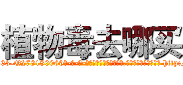 植物毒去哪买 (植物毒去哪买【电-186x2687x6963-Q278180069元-吉-药-业】我们做的是长期生意,靠的是老客户长期支持 http://sngk.net/AnuKVu
)
