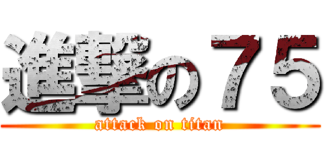進撃の７５ (attack on titan)