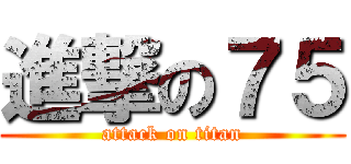 進撃の７５ (attack on titan)