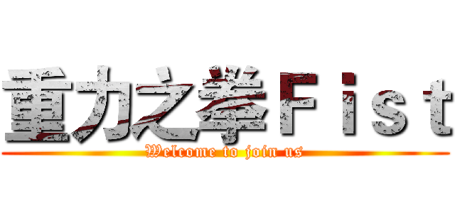 重力之拳Ｆｉｓｔ (Welcome to join us)