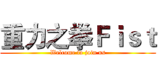 重力之拳Ｆｉｓｔ (Welcome to join us)