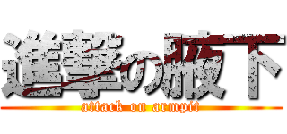 進撃の腋下 (attack on armpit)