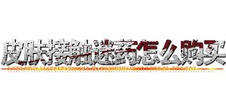 皮肤接触迷药怎么购买 (皮肤接触迷药怎么购买【电.话156x1318x7580-Q1991936399鑫宏药业】我们做的是长期生意,靠的是老客户长期支持
参考消息网2月20日报道 韩媒称，“剩女多、离婚率高的城市，房价一定会上涨。”这是中国经济学家金岩石2016年12月参加在上海举行的房地产相关论坛时说的话。
)