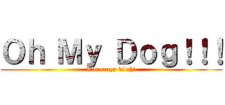 Ｏｈ Ｍｙ Ｄｏｇ！！！ (I´m crazy bitch!)