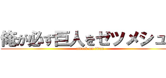 俺が必ず巨人をゼツメシュッ (attack on titan)