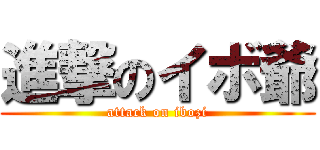 進撃のイボ爺 (attack on ibozi)