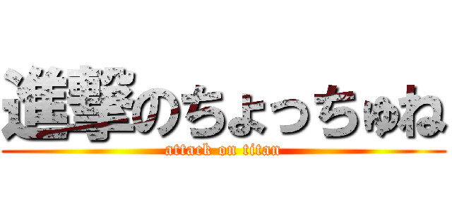 進撃のちょっちゅね (attack on titan)