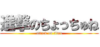 進撃のちょっちゅね (attack on titan)