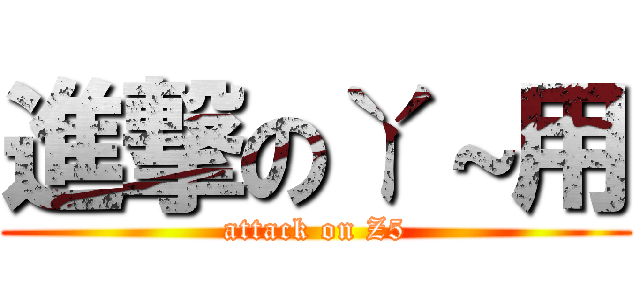 進撃のㄚ～用 (attack on Z5)