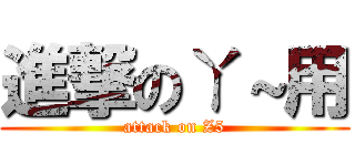 進撃のㄚ～用 (attack on Z5)