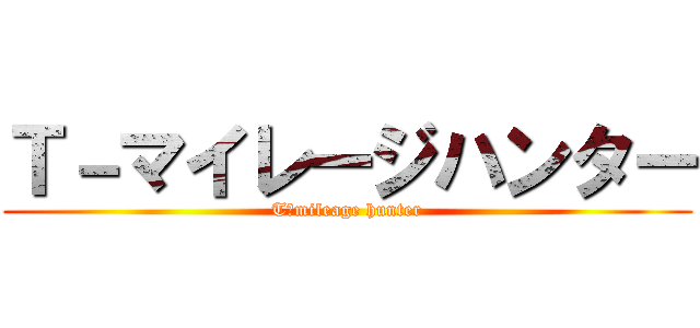 Ｔ－マイレージハンター (T－mileage hunter)