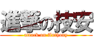 進撃の技安 (attack on Anthony)