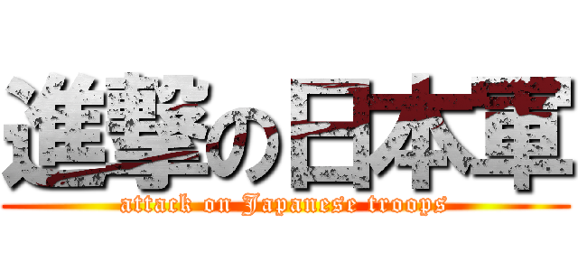 進撃の日本軍 (attack on Japanese troops)