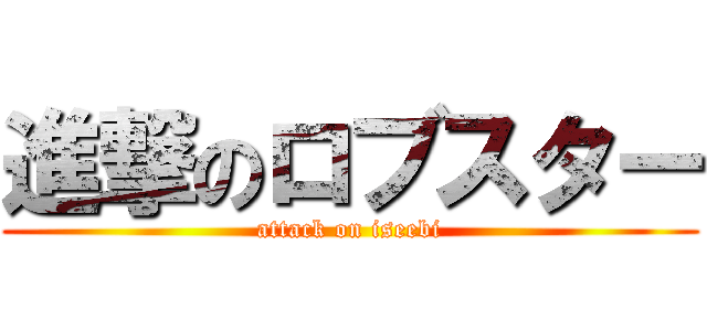 進撃のロブスター (attack on iseebi)