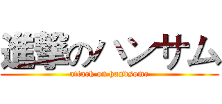 進撃のハンサム (attack on handsome)