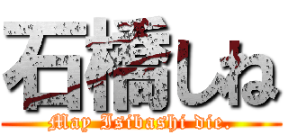 石橋しね (May Isibashi die.)