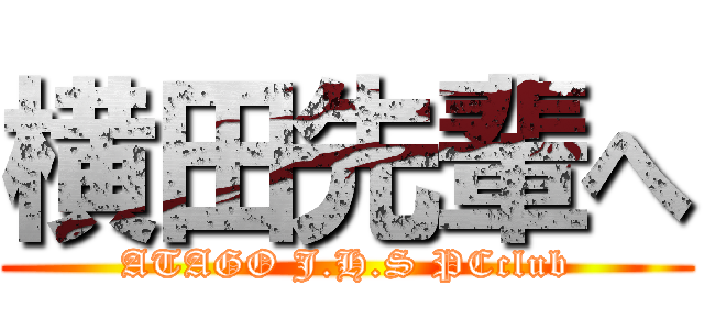 横田先輩へ (ATAGO J.H.S PCclub)